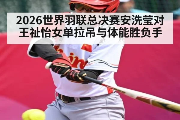 2026世界羽联总决赛安洗莹对王祉怡女单拉吊与体能胜负手