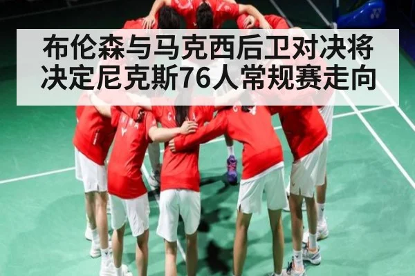 布伦森与马克西后卫对决将决定尼克斯76人常规赛走向