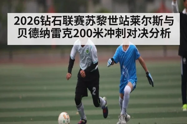 2026钻石联赛苏黎世站莱尔斯与贝德纳雷克200米冲刺对决分析
