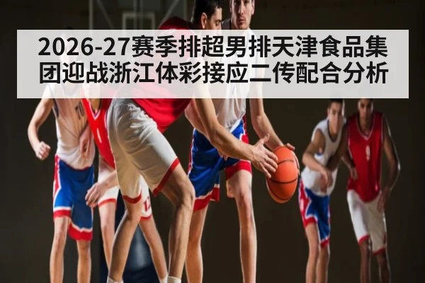 2026-27赛季排超男排天津食品集团迎战浙江体彩接应二传配合分析